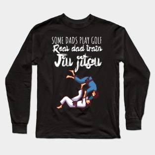 Some dads play golf Real dad train jiujitsu Long Sleeve T-Shirt